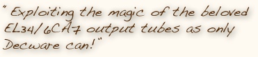 "Exploiting the magic of the beloved EL34 / 6CA7 output tube as only Decware can!"