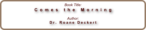 Book
                Title: Comes the Morning Author: Dr. Roane Deckert 